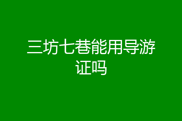 三坊七巷能用导游证吗