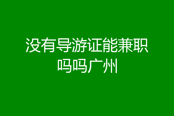 没有导游证能兼职吗吗广州