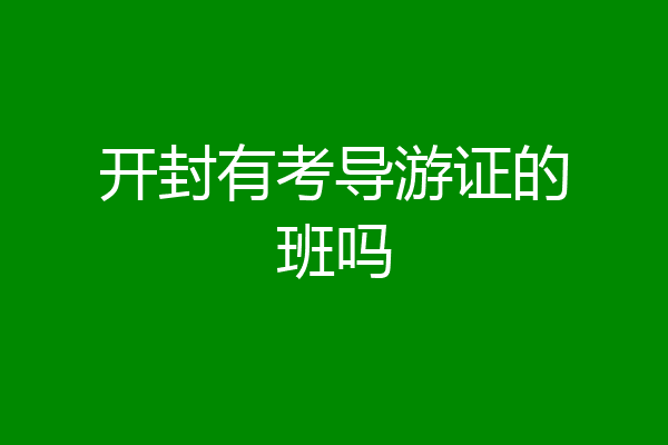 开封有考导游证的班吗
