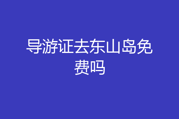 导游证去东山岛免费吗