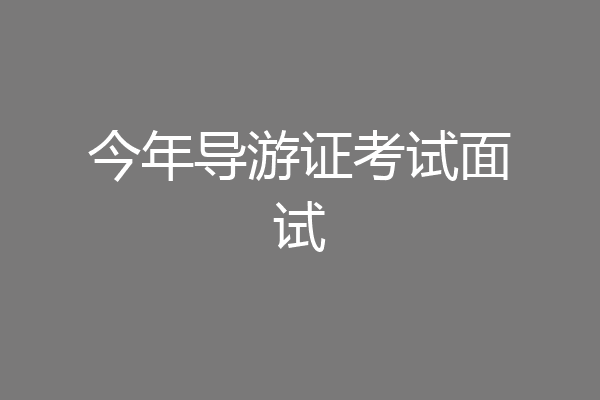 今年导游证考试面试