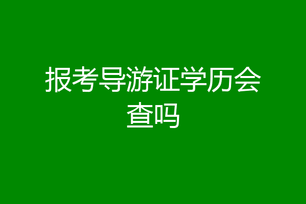 报考导游证学历会查吗