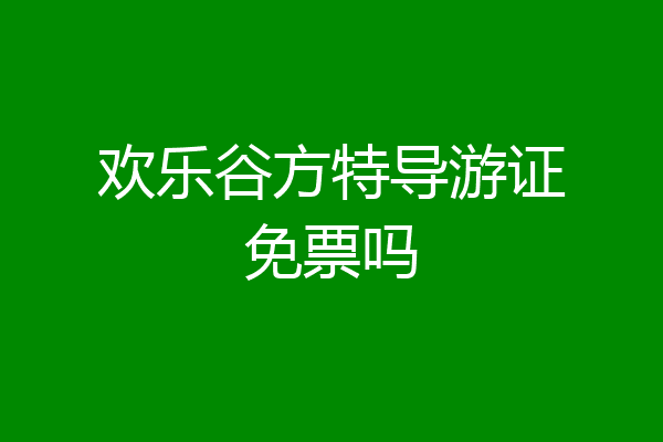 欢乐谷方特导游证免票吗