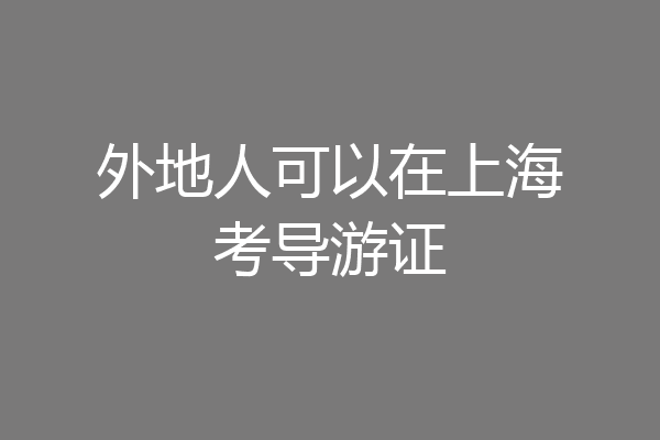 外地人可以在上海考导游证
