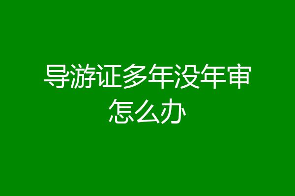导游证多年没年审怎么办