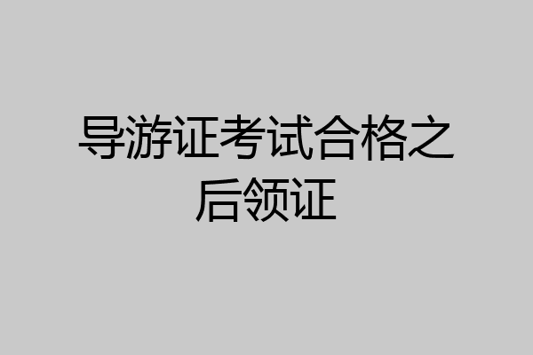 导游证考试合格之后领证
