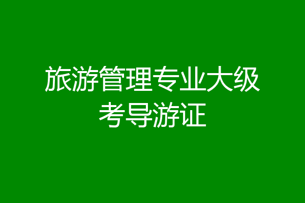 旅游管理专业大级考导游证