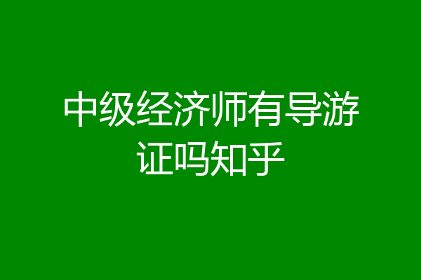 中级经济师有导游证吗知乎