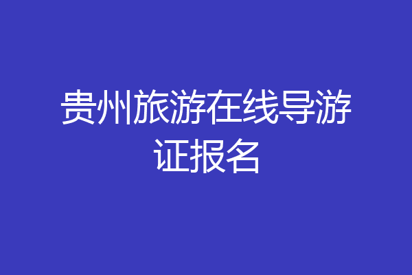 贵州旅游在线导游证报名