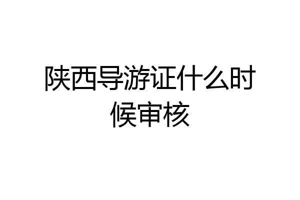 陕西导游证什么时候审核
