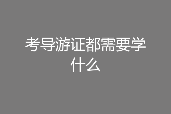 考导游证都需要学什么