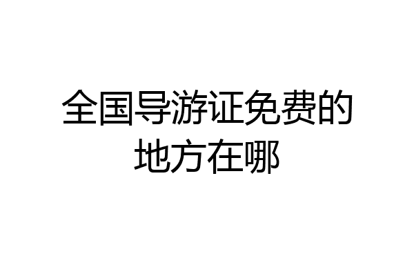 全国导游证免费的地方在哪