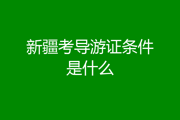 新疆考导游证条件是什么