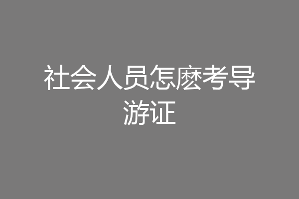 社会人员怎麽考导游证