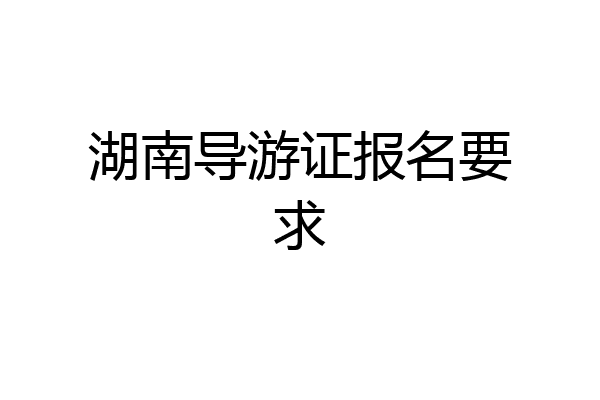 湖南导游证报名要求