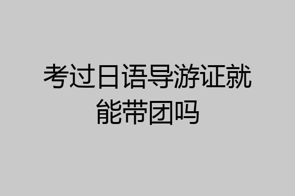 考过日语导游证就能带团吗