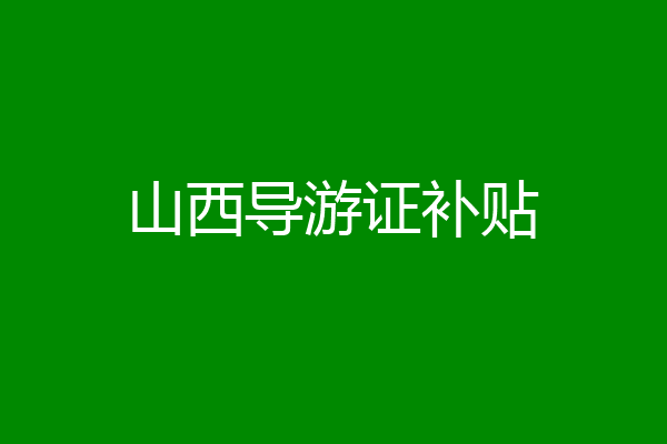 山西导游证补贴