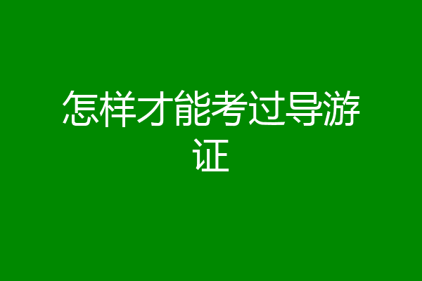 怎样才能考过导游证