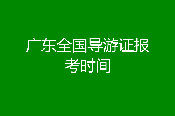 广东全国导游证报考时间