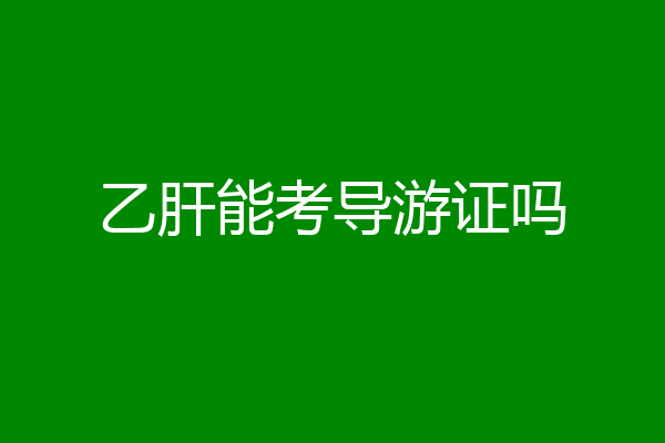 乙肝能考导游证吗
