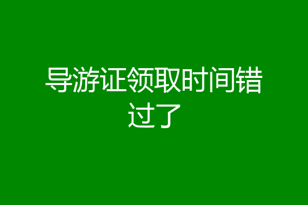 导游证领取时间错过了