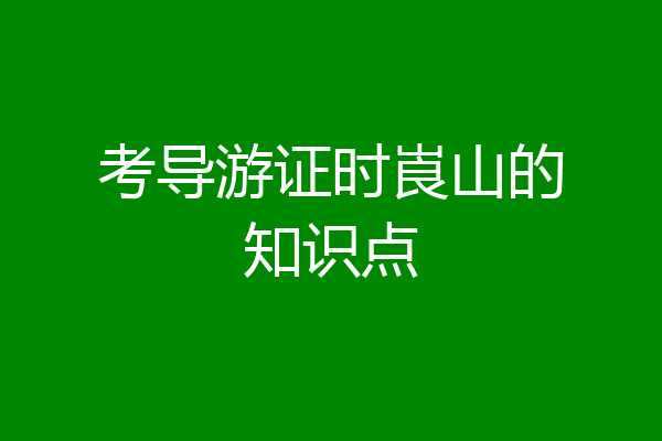 考导游证时崀山的知识点