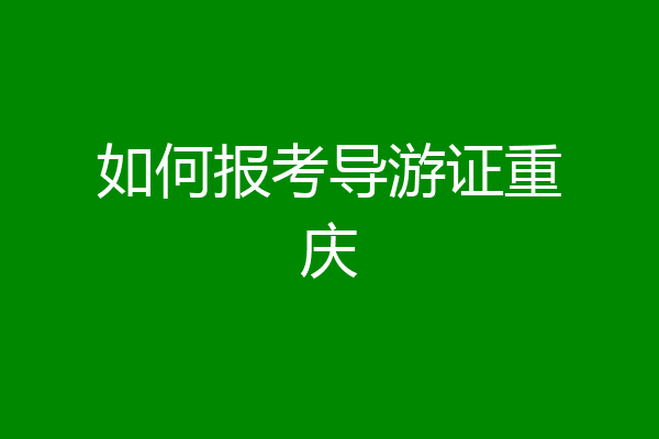 如何报考导游证重庆
