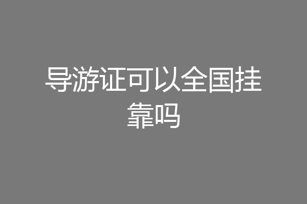 导游证可以全国挂靠吗