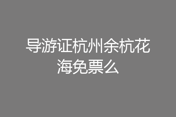 导游证杭州余杭花海免票么