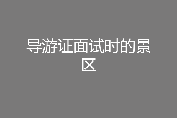导游证面试时的景区