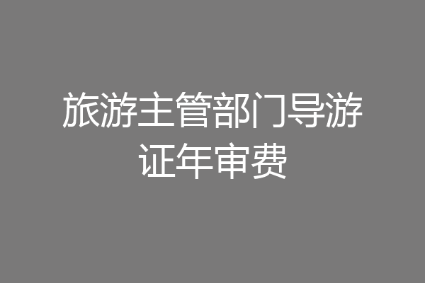 旅游主管部门导游证年审费