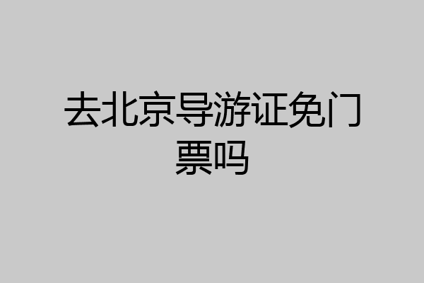 去北京导游证免门票吗