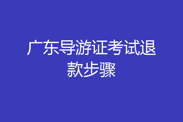 广东导游证考试退款步骤
