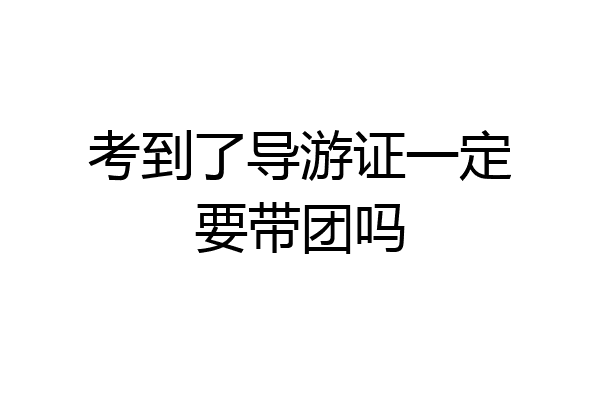 考到了导游证一定要带团吗