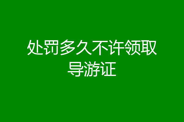 处罚多久不许领取导游证