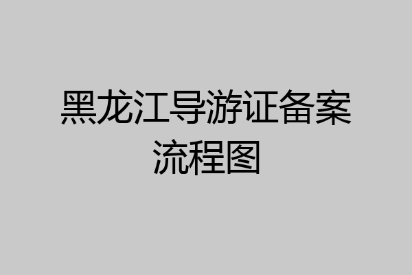 黑龙江导游证备案流程图