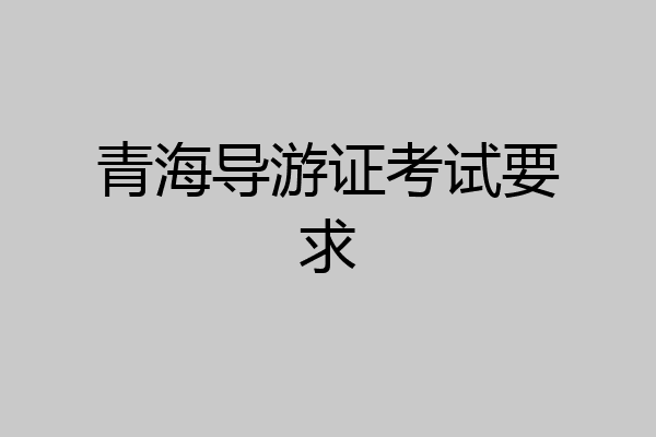 青海导游证考试要求