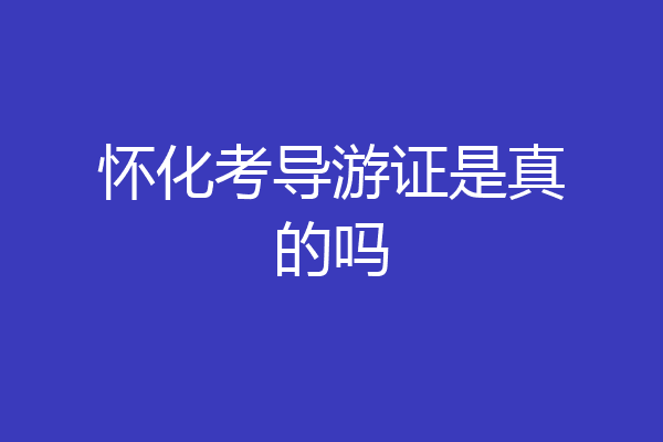 怀化考导游证是真的吗