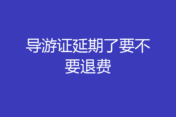 导游证延期了要不要退费