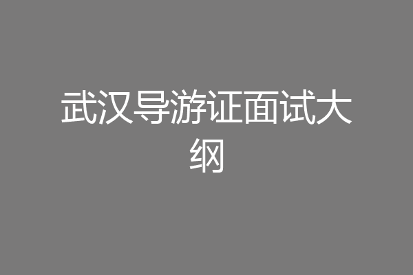 武汉导游证面试大纲