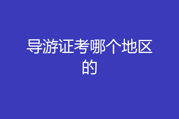 导游证考哪个地区的