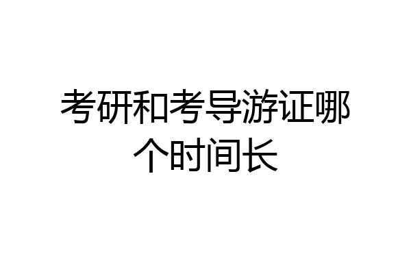 考研和考导游证哪个时间长