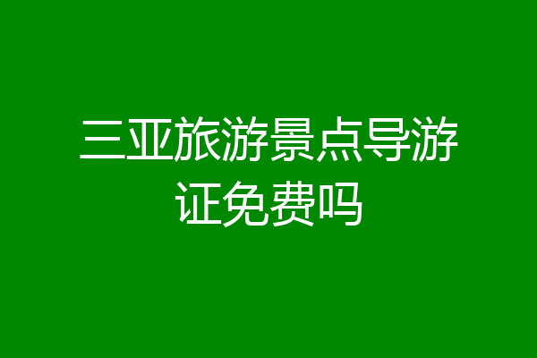三亚旅游景点导游证免费吗