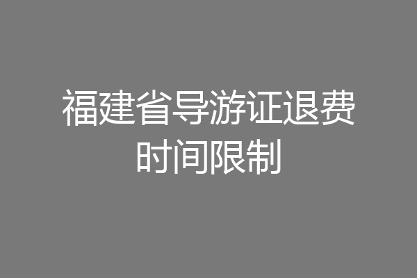 福建省导游证退费时间限制