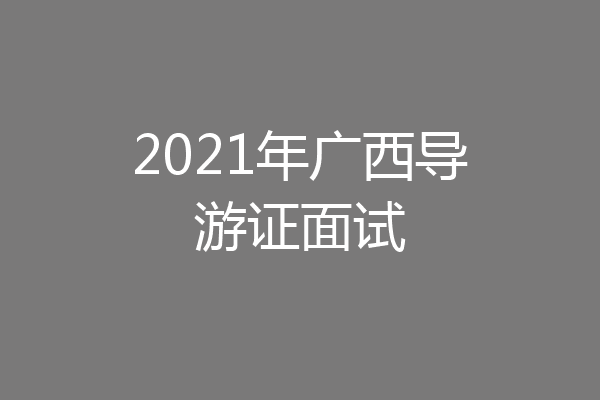 2021年广西导游证面试