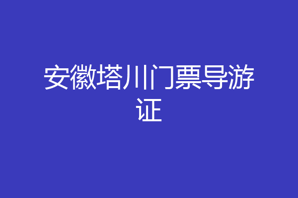 安徽塔川门票导游证