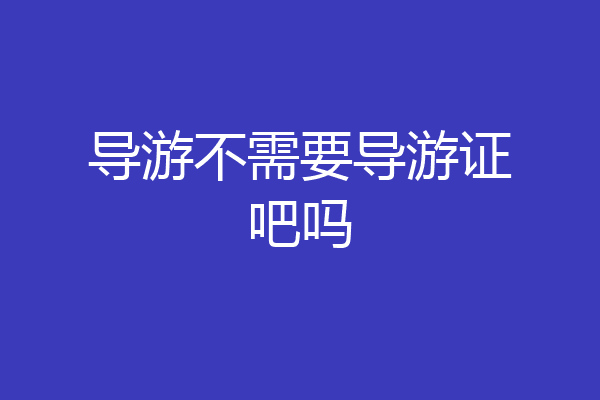 导游不需要导游证吧吗