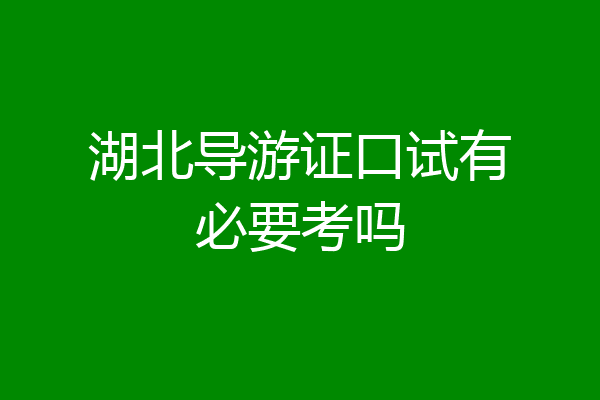 湖北导游证口试有必要考吗