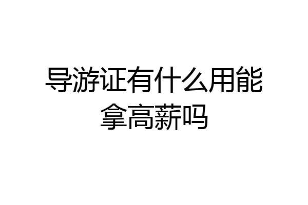 导游证有什么用能拿高薪吗