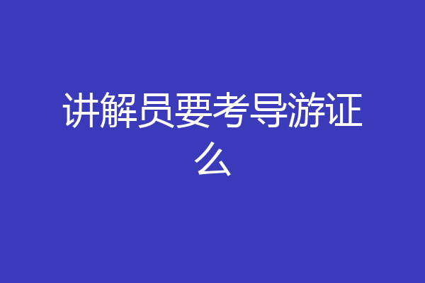 讲解员要考导游证么